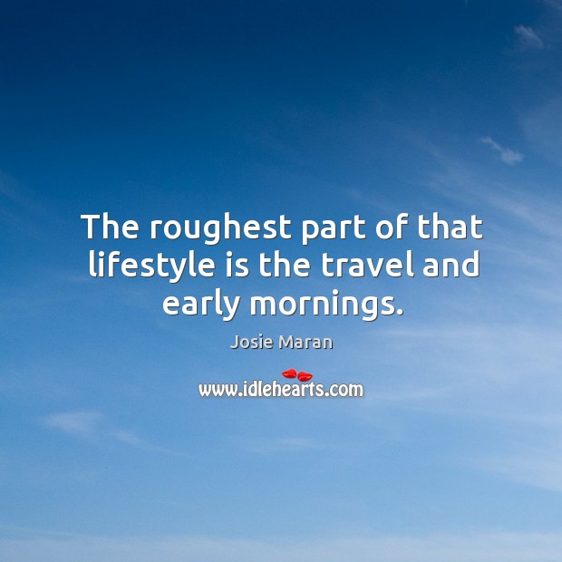 The roughest part of that lifestyle is the travel and early mornings. Josie Maran Picture Quote