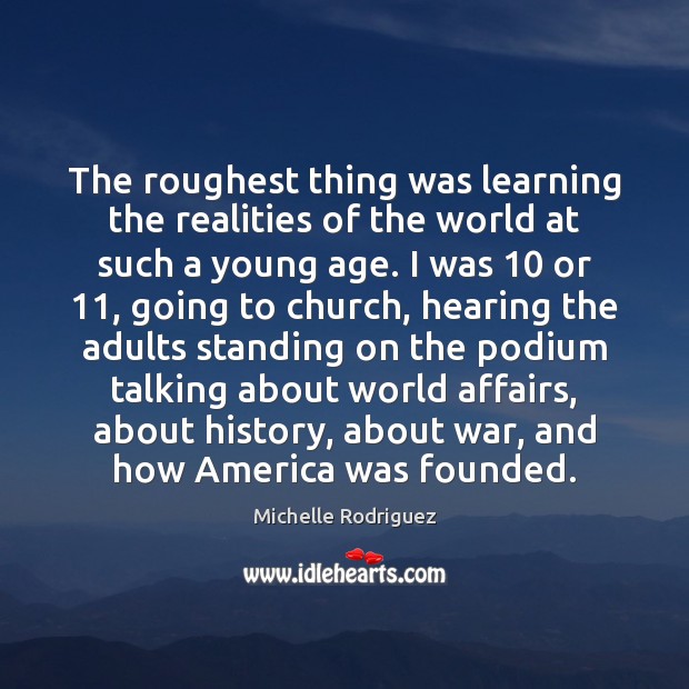 The roughest thing was learning the realities of the world at such Michelle Rodriguez Picture Quote