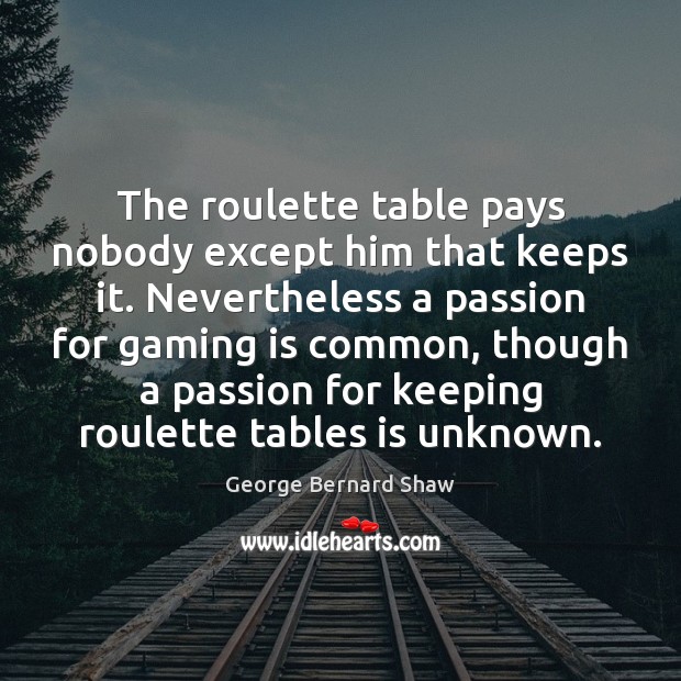 The roulette table pays nobody except him that keeps it. Nevertheless a George Bernard Shaw Picture Quote