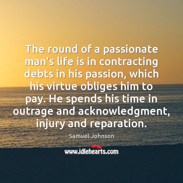 The round of a passionate man’s life is in contracting debts in Samuel Johnson Picture Quote