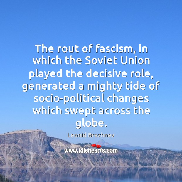 The rout of fascism, in which the Soviet Union played the decisive Leonid Brezhnev Picture Quote