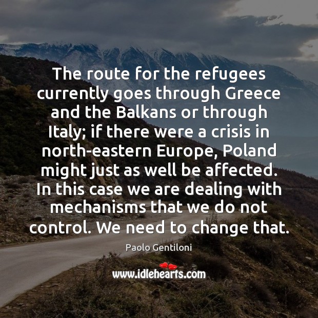 The route for the refugees currently goes through Greece and the Balkans Paolo Gentiloni Picture Quote