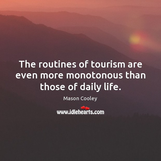 The routines of tourism are even more monotonous than those of daily life. Mason Cooley Picture Quote