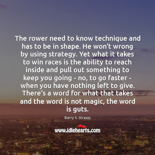 The rower need to know technique and has to be in shape. Barry S. Strauss Picture Quote