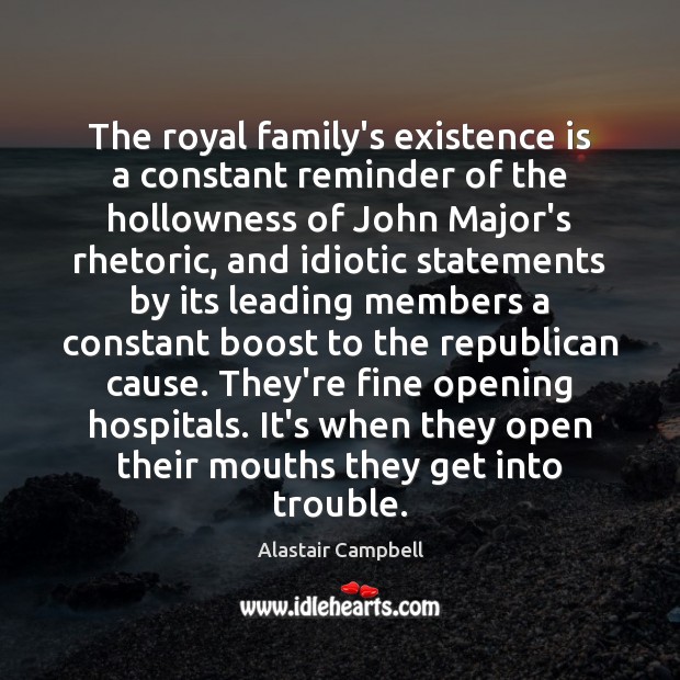 The royal family’s existence is a constant reminder of the hollowness of Alastair Campbell Picture Quote