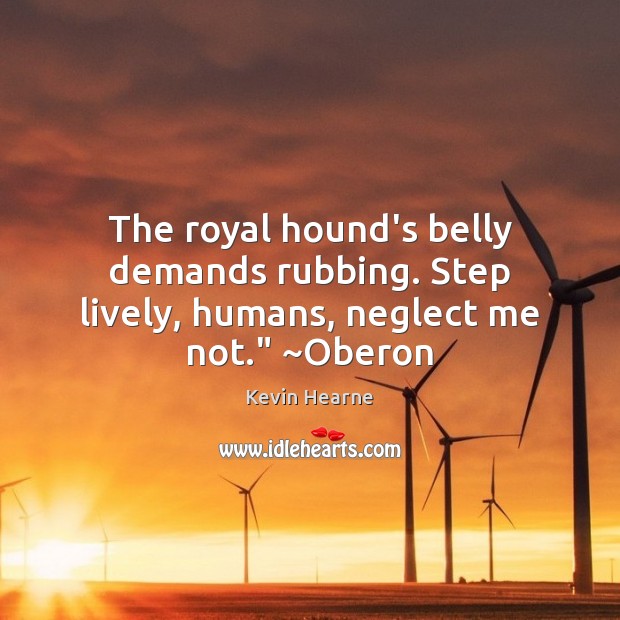 The royal hound’s belly demands rubbing. Step lively, humans, neglect me not.” ~Oberon Image