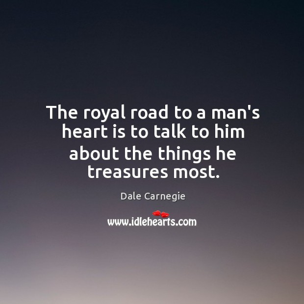 The royal road to a man’s heart is to talk to him about the things he treasures most. Image