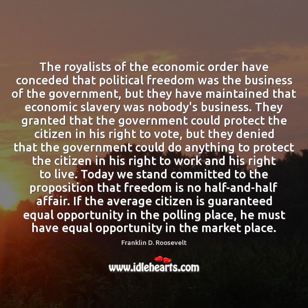 The royalists of the economic order have conceded that political freedom was Franklin D. Roosevelt Picture Quote