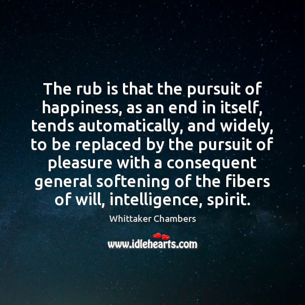 The rub is that the pursuit of happiness, as an end in Whittaker Chambers Picture Quote