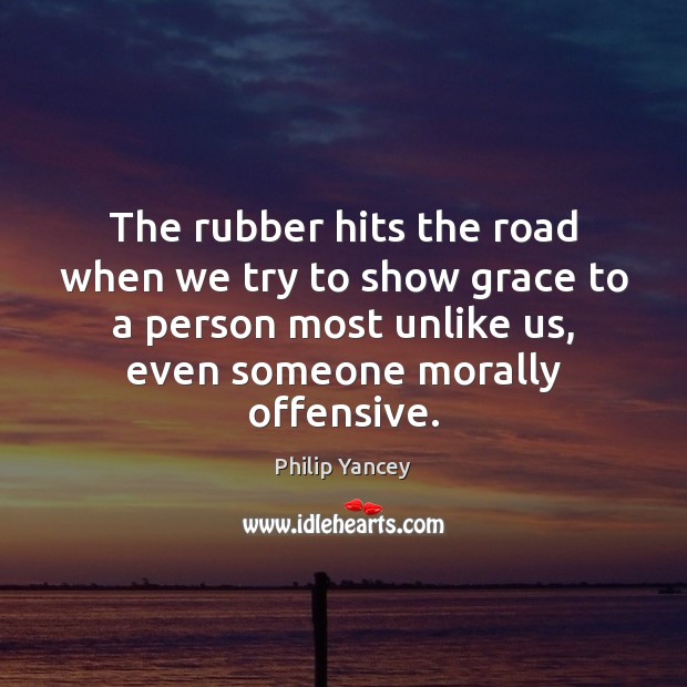 The rubber hits the road when we try to show grace to Philip Yancey Picture Quote