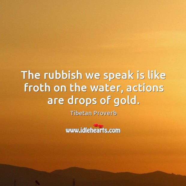 The rubbish we speak is like froth on the water, actions are drops of gold. Tibetan Proverbs Image