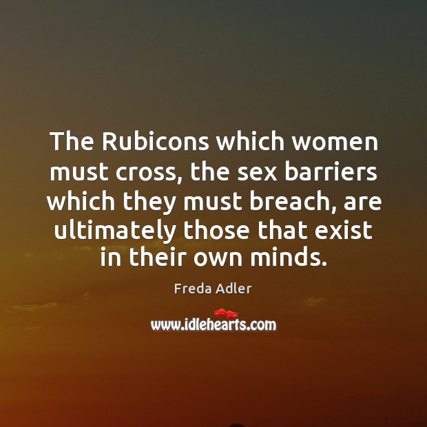The Rubicons which women must cross, the sex barriers which they must Freda Adler Picture Quote