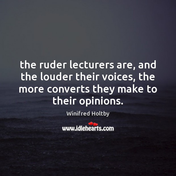 The ruder lecturers are, and the louder their voices, the more converts Winifred Holtby Picture Quote