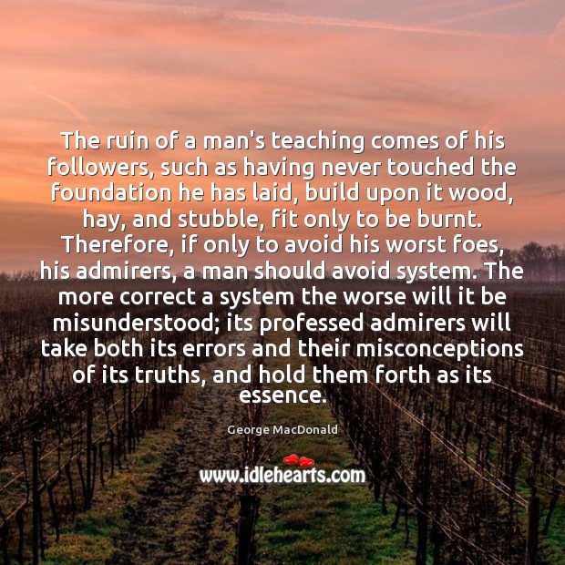 The ruin of a man’s teaching comes of his followers, such as George MacDonald Picture Quote