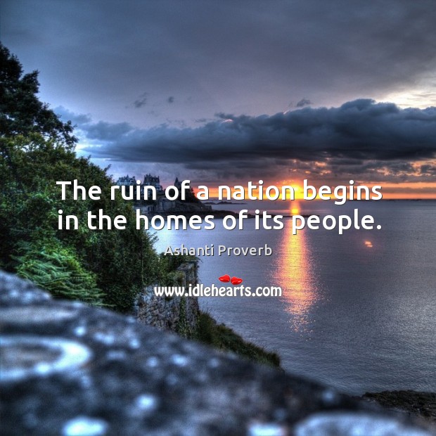 The ruin of a nation begins in the homes of its people. Ashanti Proverbs Image