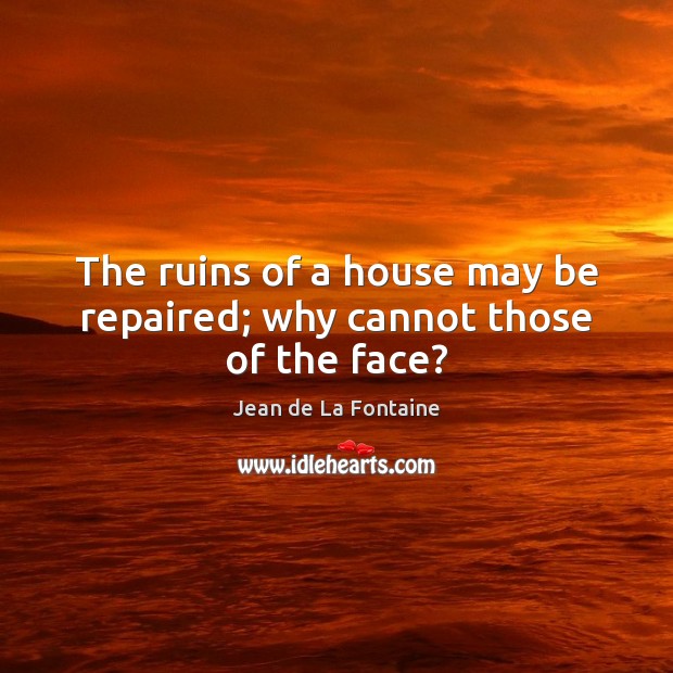 The ruins of a house may be repaired; why cannot those of the face? Image