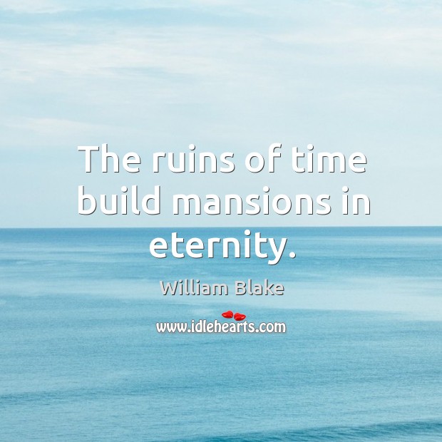 The ruins of time build mansions in eternity. William Blake Picture Quote