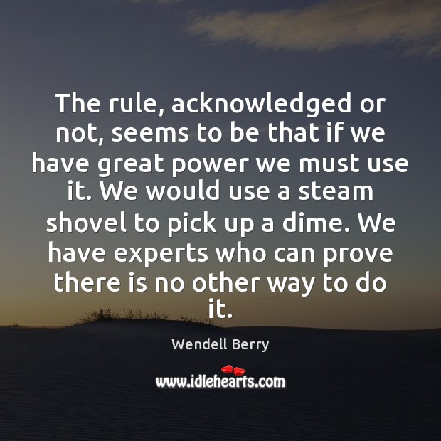 The rule, acknowledged or not, seems to be that if we have Wendell Berry Picture Quote