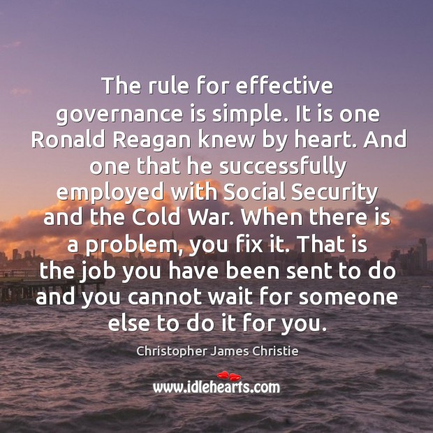 The rule for effective governance is simple. It is one ronald reagan knew by heart. Christopher James Christie Picture Quote