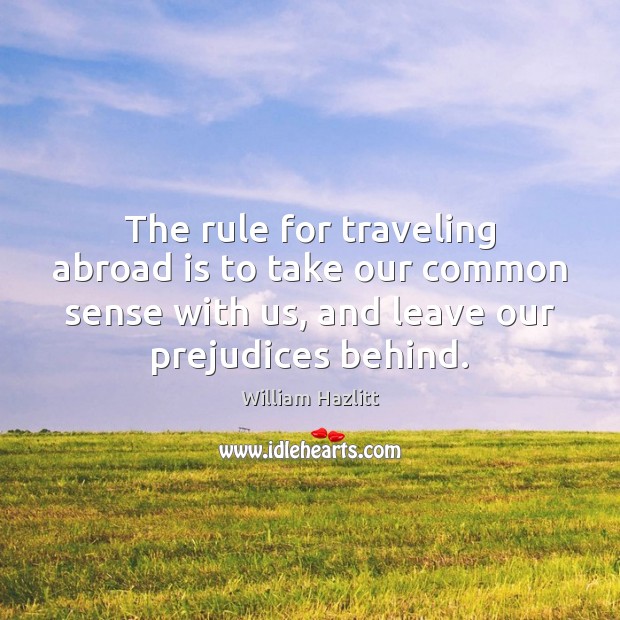 The rule for traveling abroad is to take our common sense with William Hazlitt Picture Quote