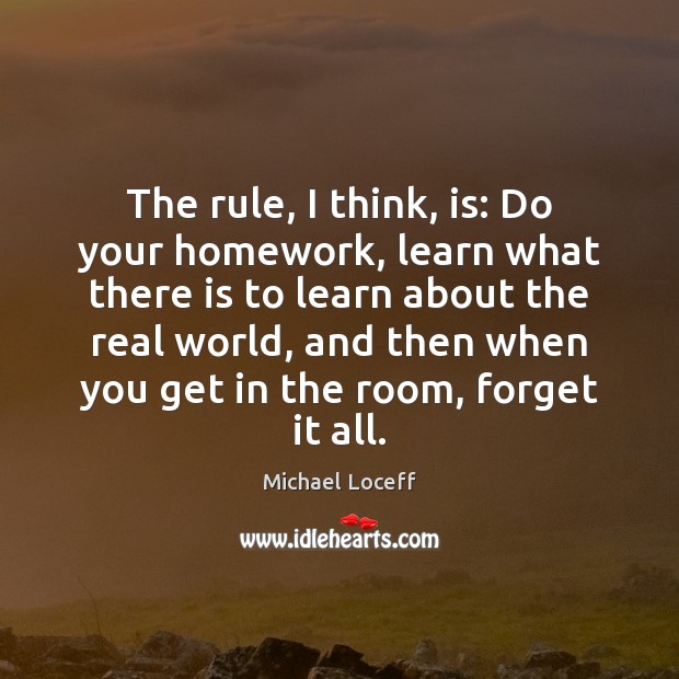 The rule, I think, is: Do your homework, learn what there is Michael Loceff Picture Quote