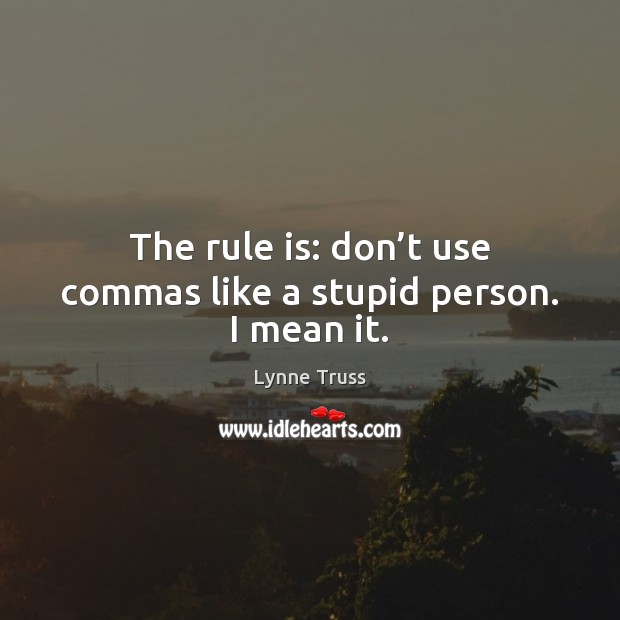 The rule is: don’t use commas like a stupid person. I mean it. Lynne Truss Picture Quote