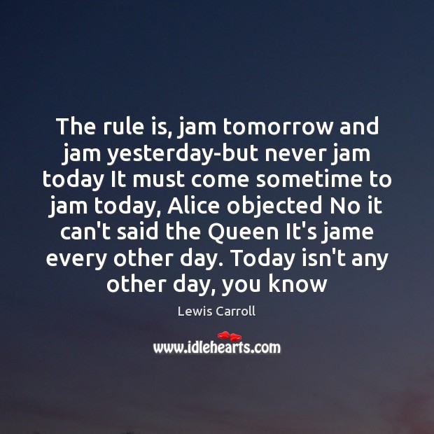 The rule is, jam tomorrow and jam yesterday-but never jam today It Lewis Carroll Picture Quote