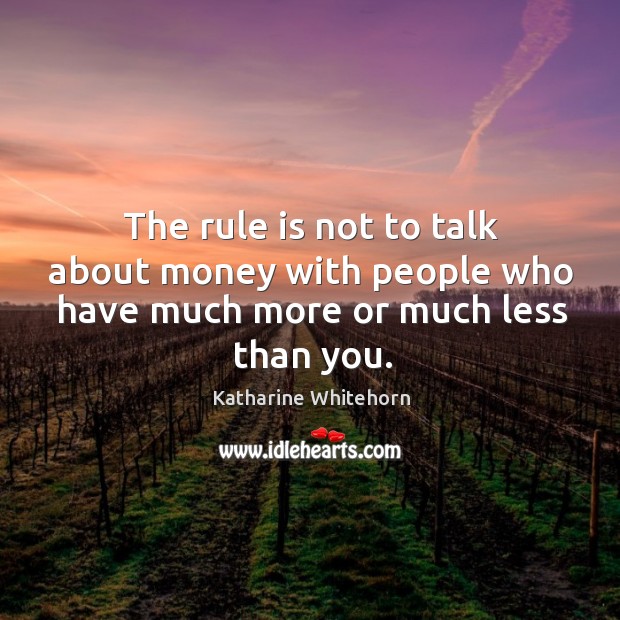 The rule is not to talk about money with people who have much more or much less than you. Katharine Whitehorn Picture Quote