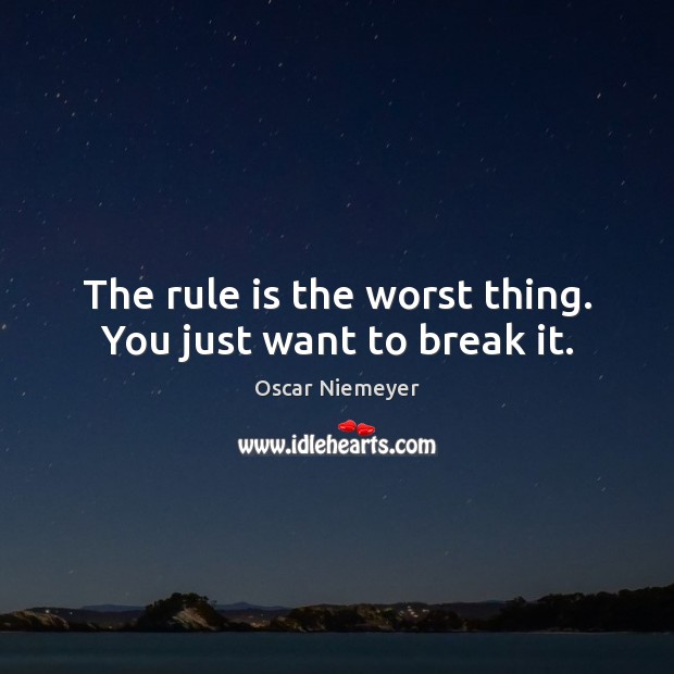 The rule is the worst thing. You just want to break it. Image