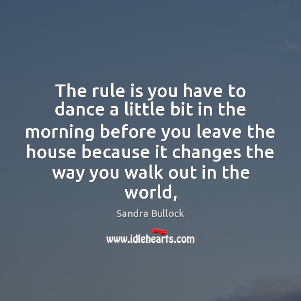 The rule is you have to dance a little bit in the Sandra Bullock Picture Quote
