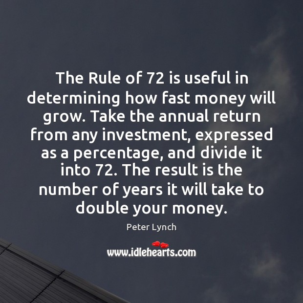 The Rule of 72 is useful in determining how fast money will grow. Peter Lynch Picture Quote