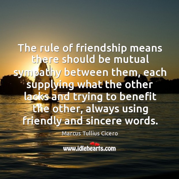 The rule of friendship means there should be mutual sympathy between them Marcus Tullius Cicero Picture Quote
