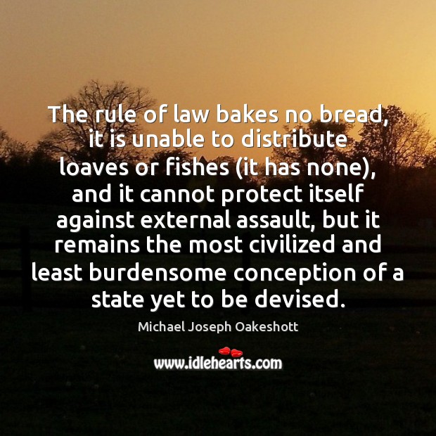 The rule of law bakes no bread, it is unable to distribute Michael Joseph Oakeshott Picture Quote