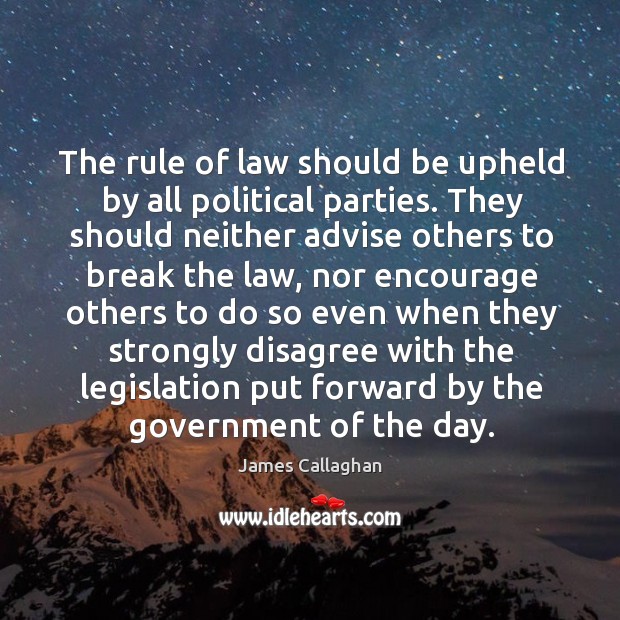 The rule of law should be upheld by all political parties. James Callaghan Picture Quote