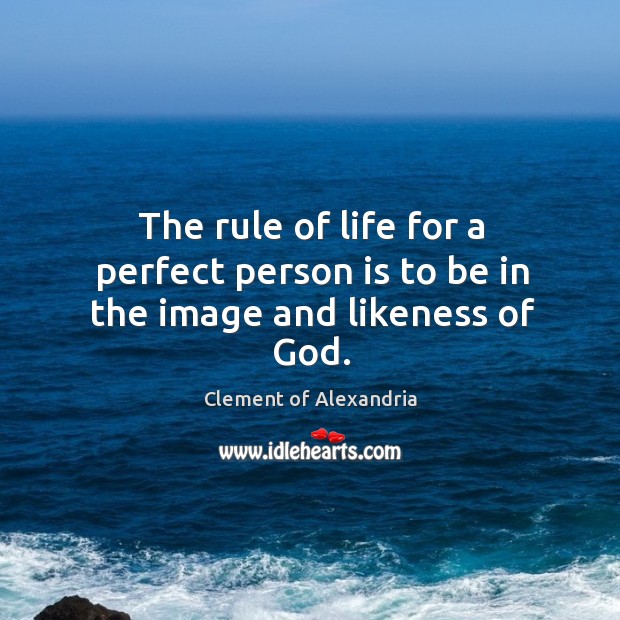 The rule of life for a perfect person is to be in the image and likeness of God. Image