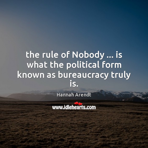 The rule of Nobody … is what the political form known as bureaucracy truly is. Hannah Arendt Picture Quote