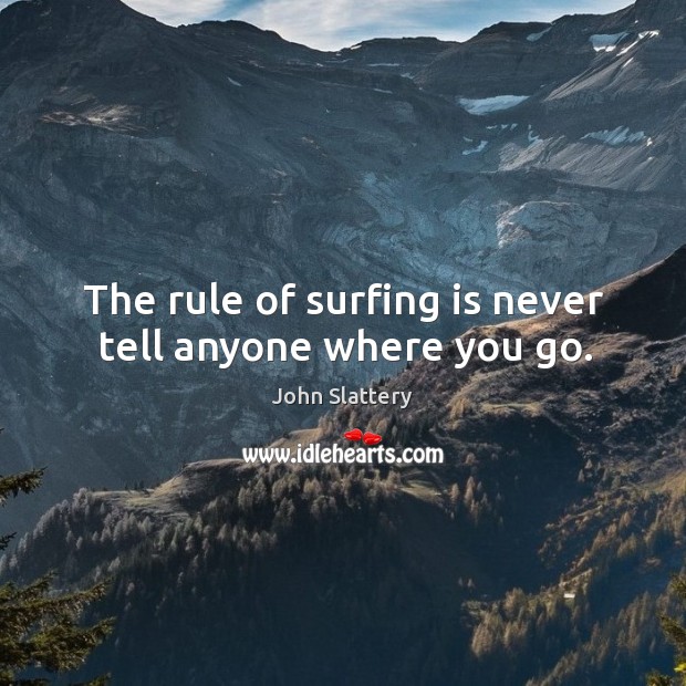 The rule of surfing is never tell anyone where you go. Image