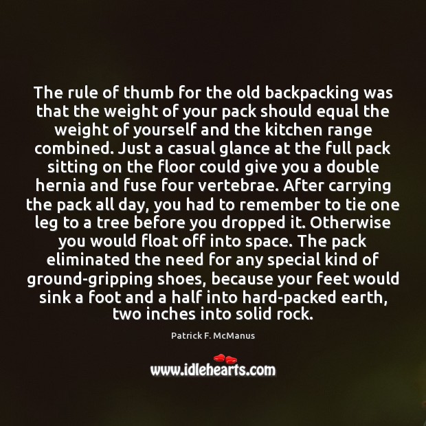 The rule of thumb for the old backpacking was that the weight 
