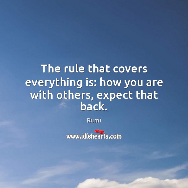 The rule that covers everything is: how you are with others, expect that back. Rumi Picture Quote