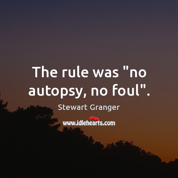 The rule was “no autopsy, no foul”. Stewart Granger Picture Quote