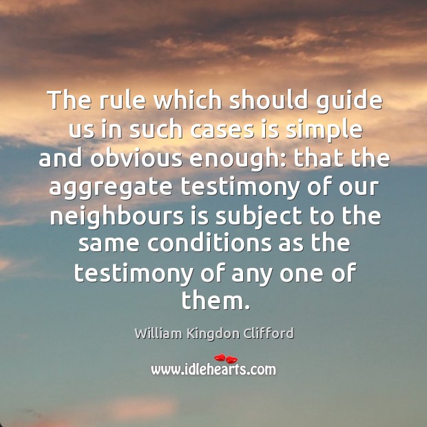 The rule which should guide us in such cases is simple and obvious enough: William Kingdon Clifford Picture Quote