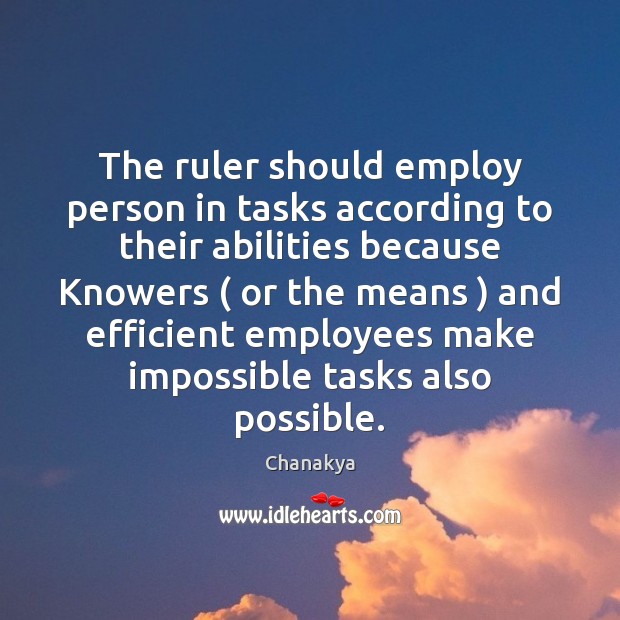 The ruler should employ person in tasks according to their abilities because Chanakya Picture Quote