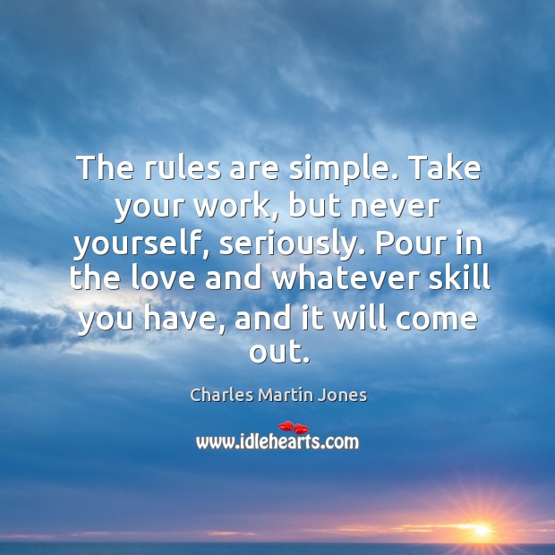 The rules are simple. Take your work, but never yourself, seriously. Charles Martin Jones Picture Quote