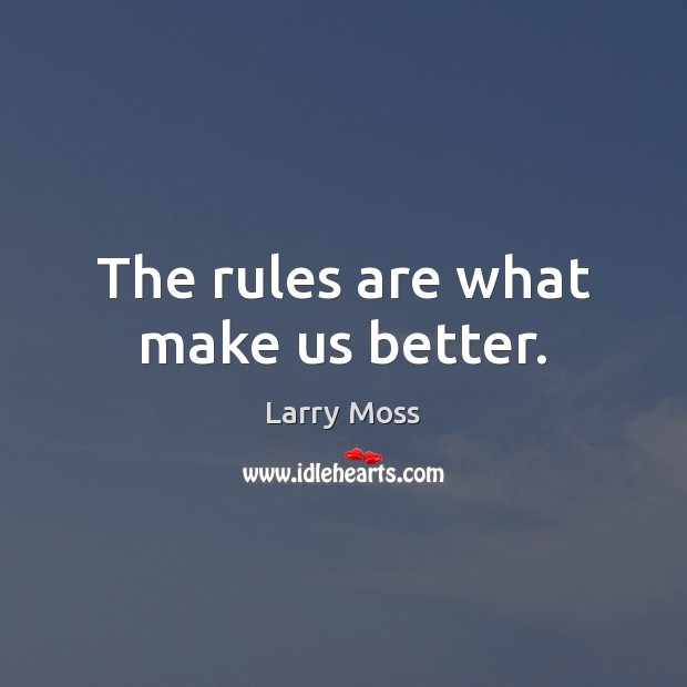 The rules are what make us better. Larry Moss Picture Quote