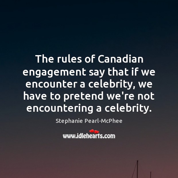 The rules of Canadian engagement say that if we encounter a celebrity, Image