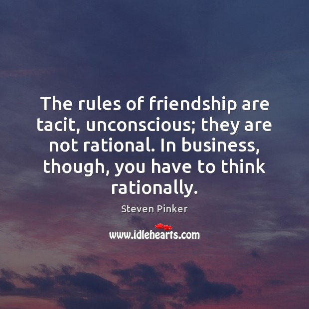 The rules of friendship are tacit, unconscious; they are not rational. In Steven Pinker Picture Quote