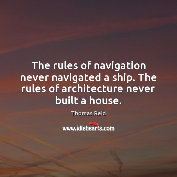 The rules of navigation never navigated a ship. The rules of architecture Thomas Reid Picture Quote
