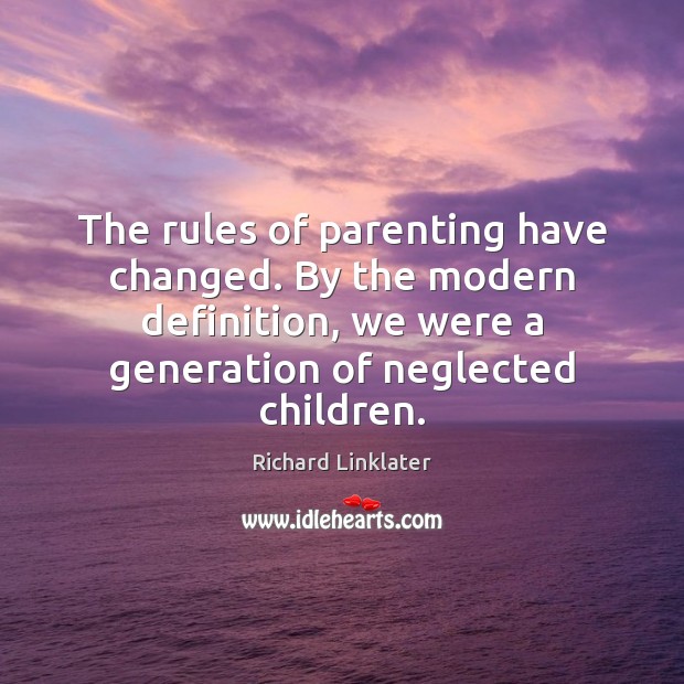 The rules of parenting have changed. By the modern definition, we were Richard Linklater Picture Quote