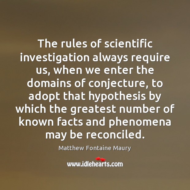 The rules of scientific investigation always require us, when we enter the Matthew Fontaine Maury Picture Quote