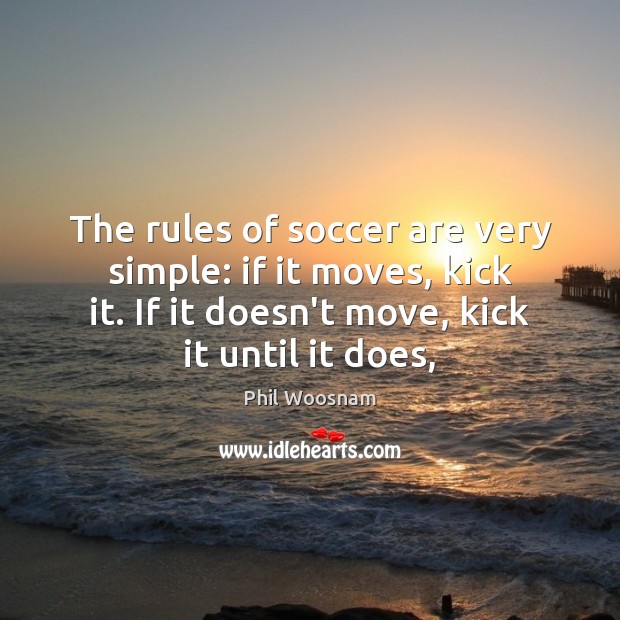 The rules of soccer are very simple: if it moves, kick it. Soccer Quotes Image